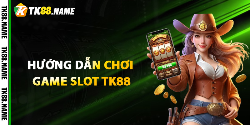 Hướng Dẫn Chơi Game Slot Tk88 Vô Cùng Đơn Giản